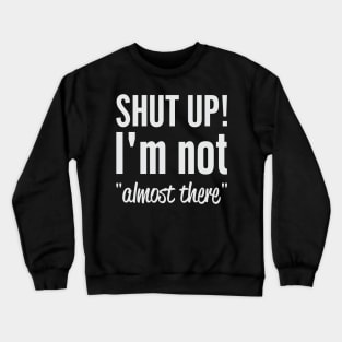 Shut Up I'm Not "Almost There" Crewneck Sweatshirt